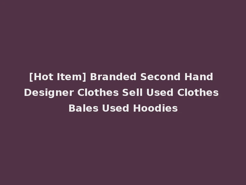[Hot Item] Branded Second Hand Designer Clothes Sell Used Clothes Bales Used Hoodies