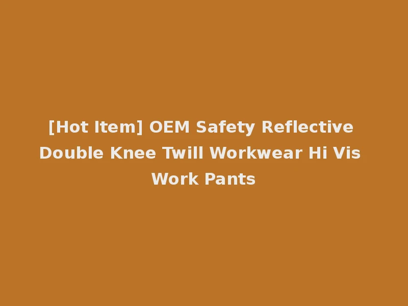 [Hot Item] OEM Safety Reflective Double Knee Twill Workwear Hi Vis Work Pants