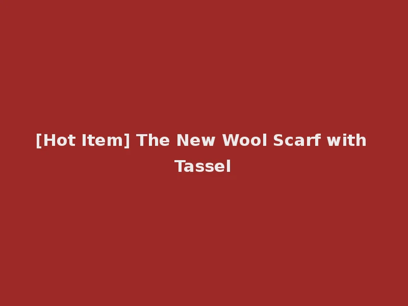 [Hot Item] The New Wool Scarf with Tassel