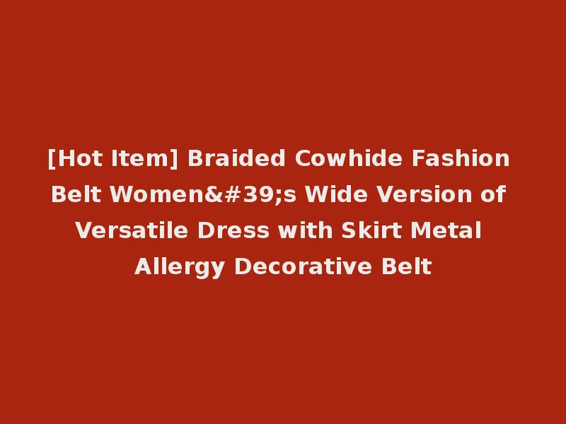 [Hot Item] Braided Cowhide Fashion Belt Women's Wide Version of Versatile Dress with Skirt Metal Allergy Decorative Belt