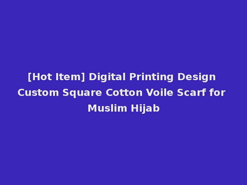 [Hot Item] Digital Printing Design Custom Square Cotton Voile Scarf for Muslim Hijab