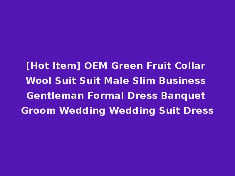 [Hot Item] OEM Green Fruit Collar Wool Suit Suit Male Slim Business Gentleman Formal Dress Banquet Groom Wedding Wedding Suit Dress