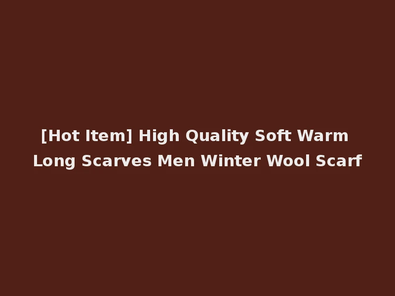 [Hot Item] High Quality Soft Warm Long Scarves Men Winter Wool Scarf