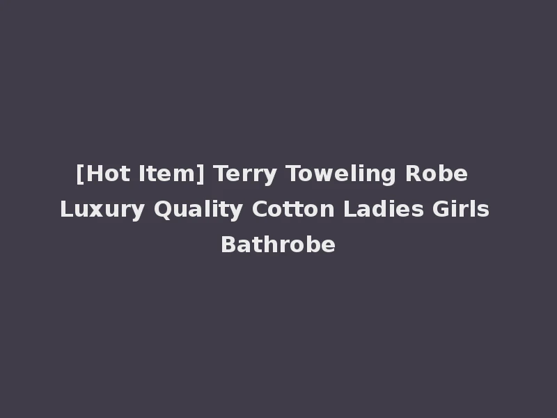 [Hot Item] Terry Toweling Robe Luxury Quality Cotton Ladies Girls Bathrobe