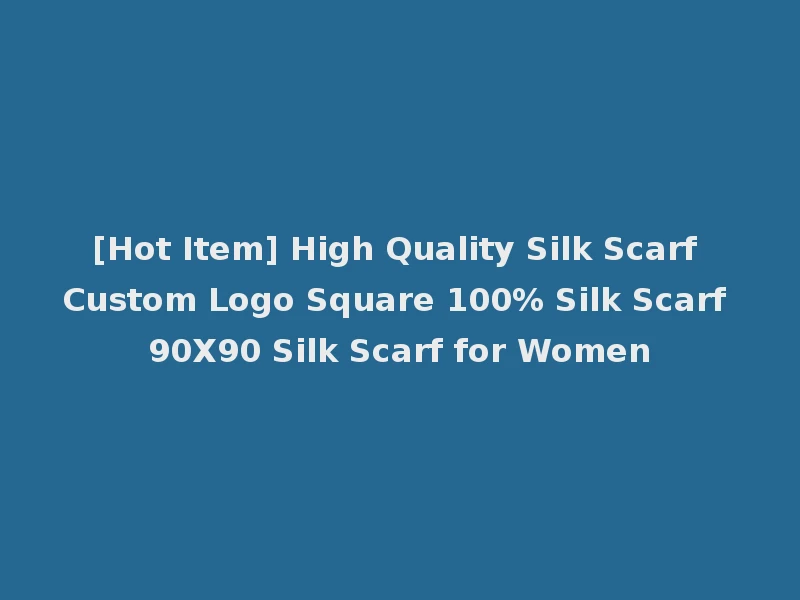 [Hot Item] High Quality Silk Scarf Custom Logo Square 100% Silk Scarf 90X90 Silk Scarf for Women