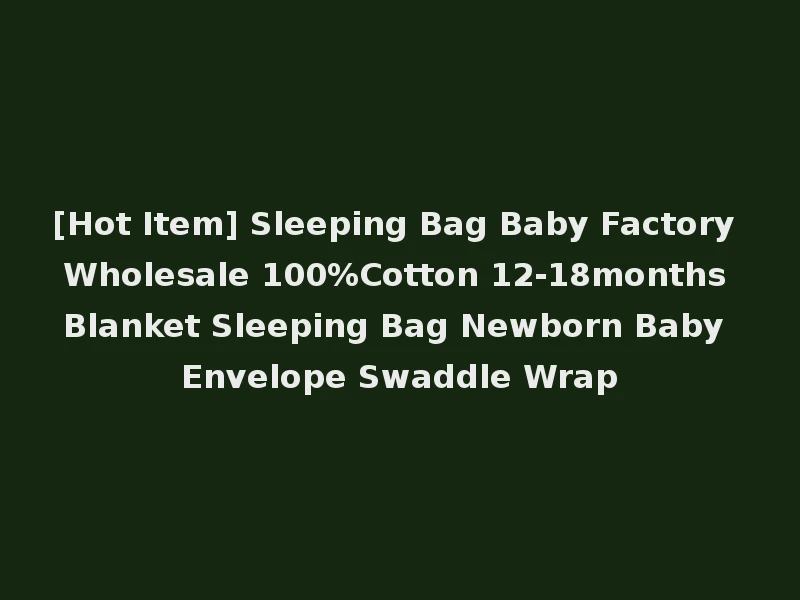 [Hot Item] Sleeping Bag Baby Factory Wholesale 100%Cotton 12-18months Blanket Sleeping Bag Newborn Baby Envelope Swaddle Wrap