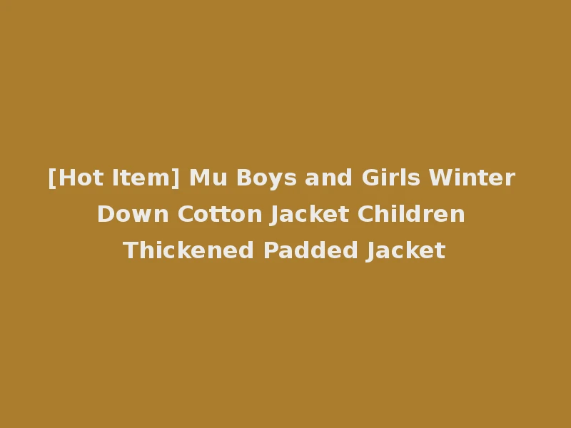 [Hot Item] Mu Boys and Girls Winter Down Cotton Jacket Children Thickened Padded Jacket