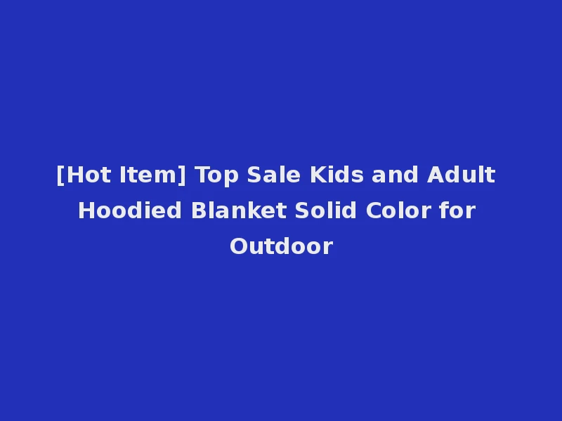 [Hot Item] Top Sale Kids and Adult Hoodied Blanket Solid Color for Outdoor