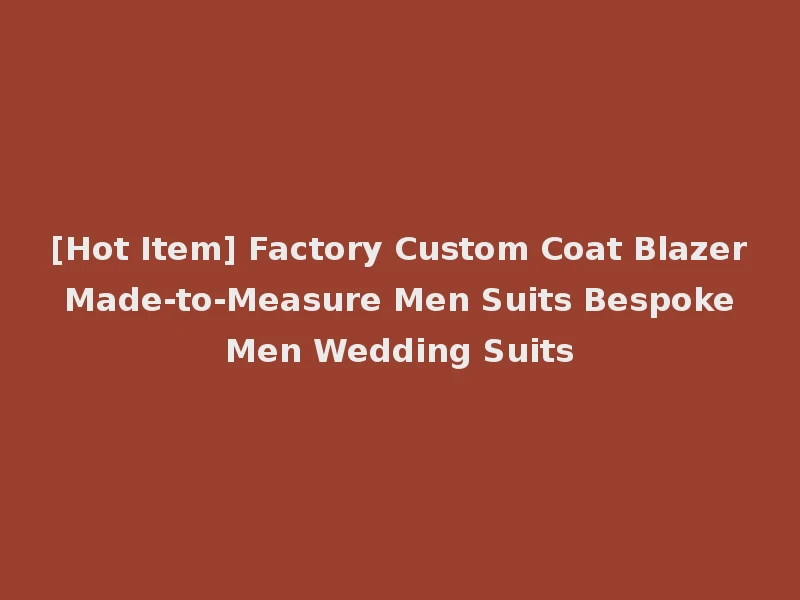 [Hot Item] Factory Custom Coat Blazer Made-to-Measure Men Suits Bespoke Men Wedding Suits