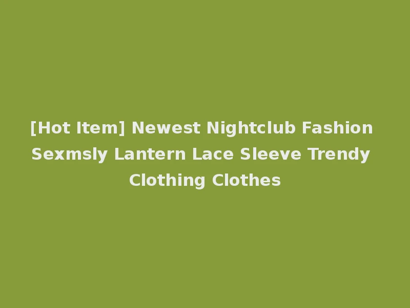 [Hot Item] Newest Nightclub Fashion Sexmsly Lantern Lace Sleeve Trendy Clothing Clothes