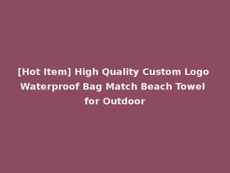 [Hot Item] High Quality Custom Logo Waterproof Bag Match Beach Towel for Outdoor