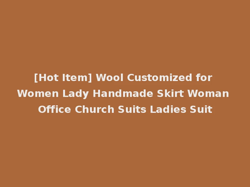 [Hot Item] Wool Customized for Women Lady Handmade Skirt Woman Office Church Suits Ladies Suit