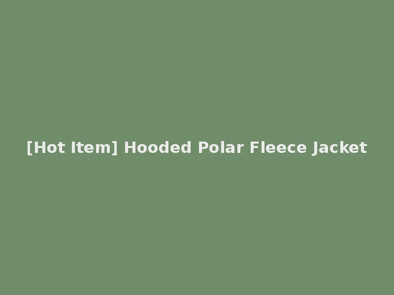 [Hot Item] Hooded Polar Fleece Jacket
