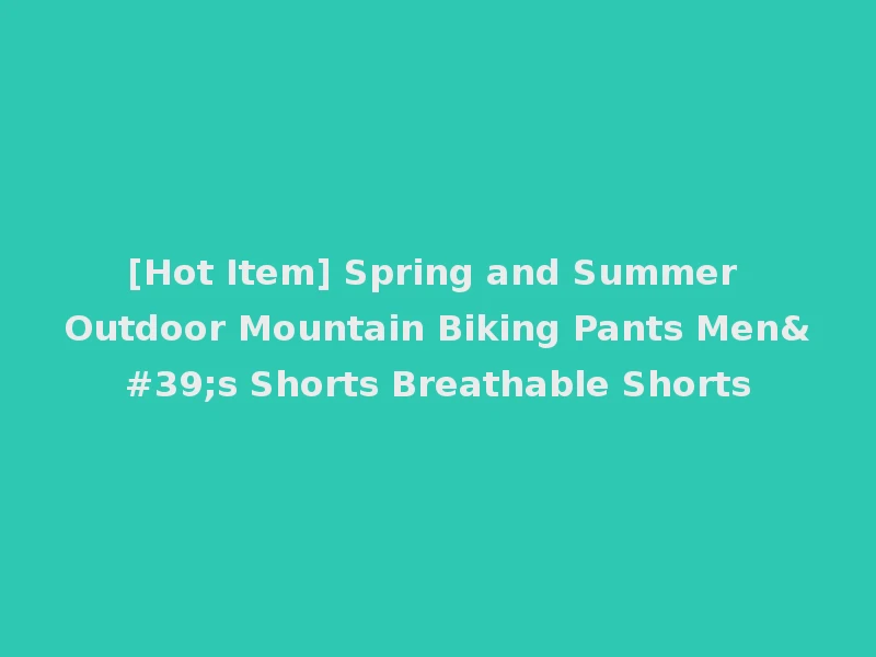 [Hot Item] Spring and Summer Outdoor Mountain Biking Pants Men's Shorts Breathable Shorts