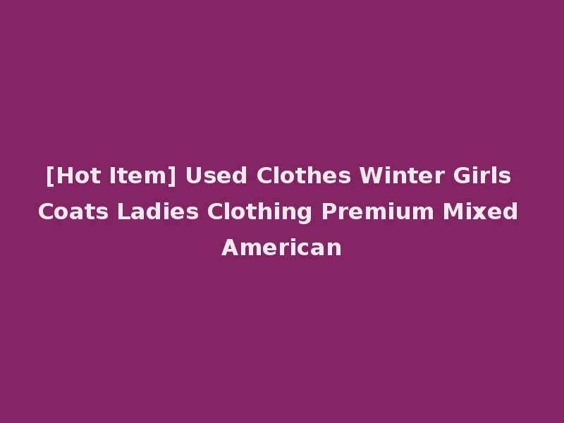 [Hot Item] Used Clothes Winter Girls Coats Ladies Clothing Premium Mixed American