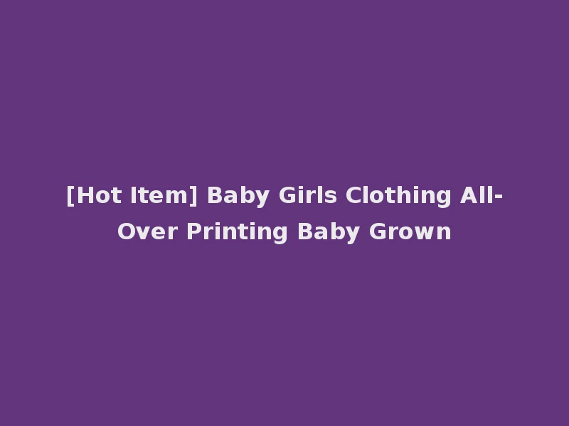 [Hot Item] Baby Girls Clothing All-Over Printing Baby Grown