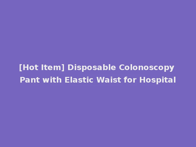 [Hot Item] Disposable Colonoscopy Pant with Elastic Waist for Hospital