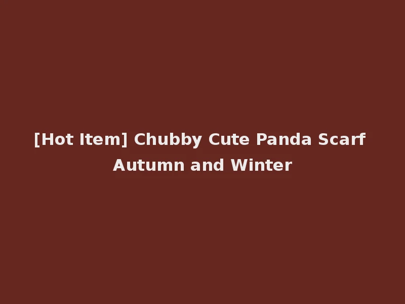 [Hot Item] Chubby Cute Panda Scarf Autumn and Winter