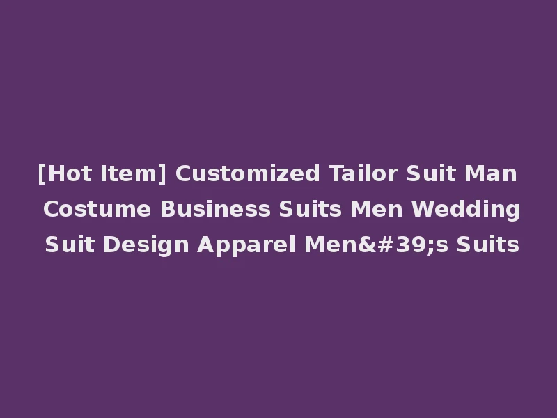 [Hot Item] Customized Tailor Suit Man Costume Business Suits Men Wedding Suit Design Apparel Men's Suits