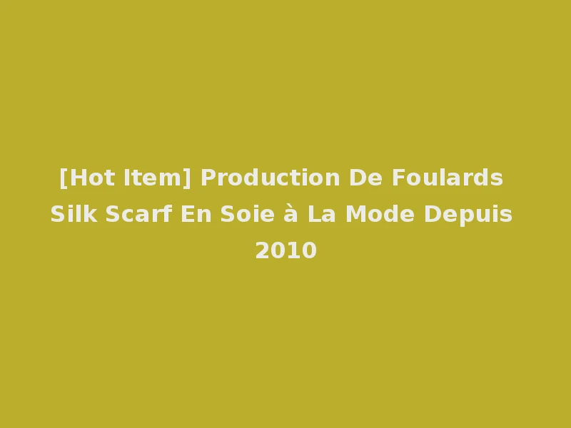 [Hot Item] Production De Foulards Silk Scarf En Soie à La Mode Depuis 2010