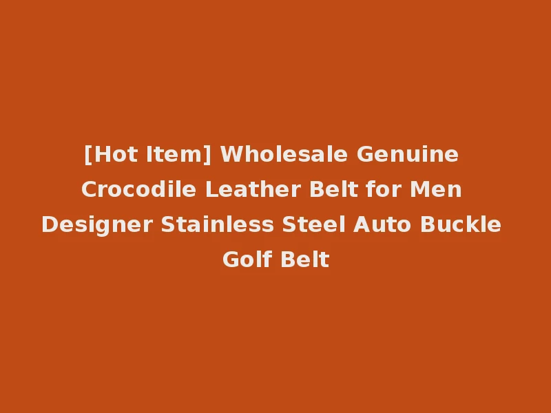 [Hot Item] Wholesale Genuine Crocodile Leather Belt for Men Designer Stainless Steel Auto Buckle Golf Belt