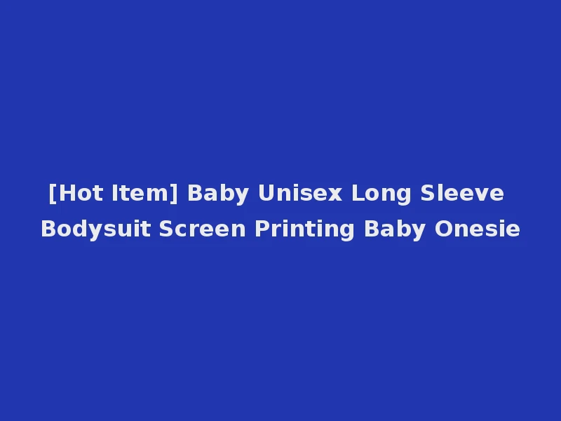 [Hot Item] Baby Unisex Long Sleeve Bodysuit Screen Printing Baby Onesie
