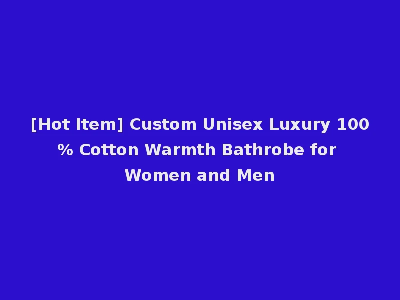 [Hot Item] Custom Unisex Luxury 100% Cotton Warmth Bathrobe for Women and Men