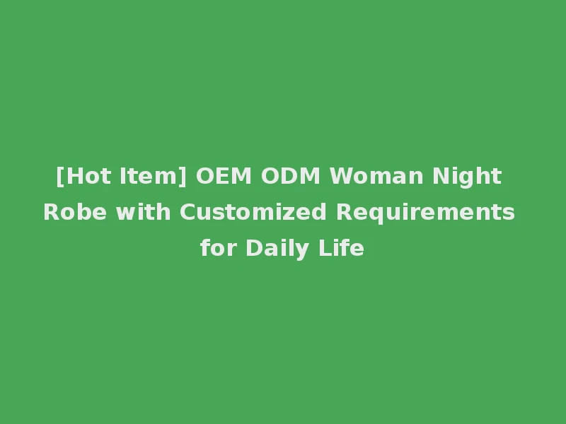 [Hot Item] OEM ODM Woman Night Robe with Customized Requirements for Daily Life