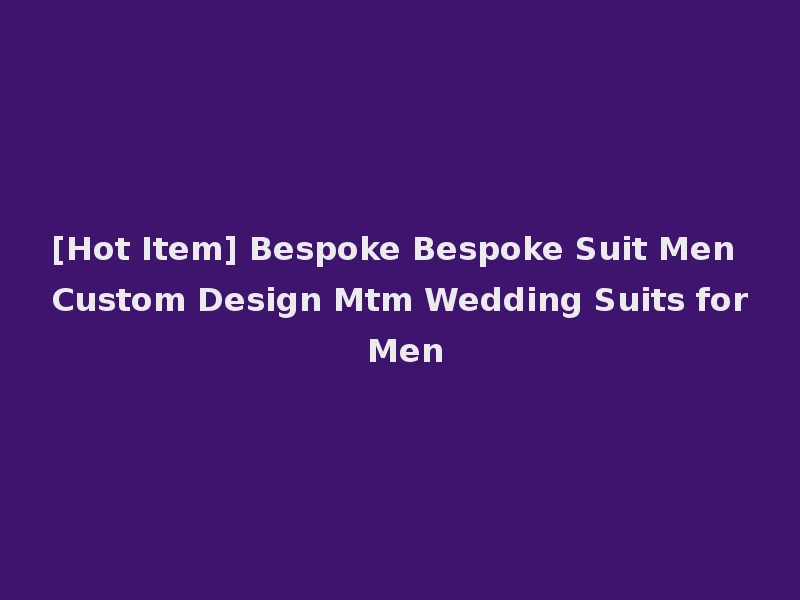 [Hot Item] Bespoke Bespoke Suit Men Custom Design Mtm Wedding Suits for Men
