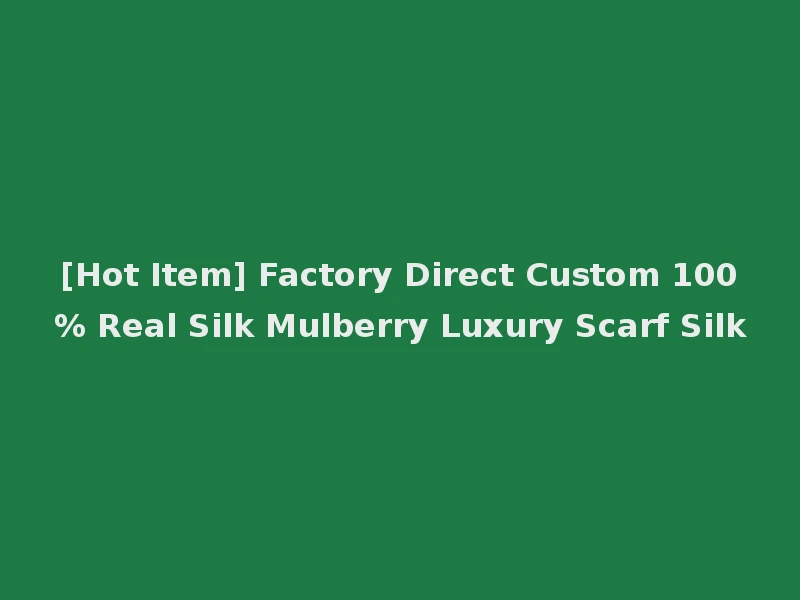 [Hot Item] Factory Direct Custom 100% Real Silk Mulberry Luxury Scarf Silk