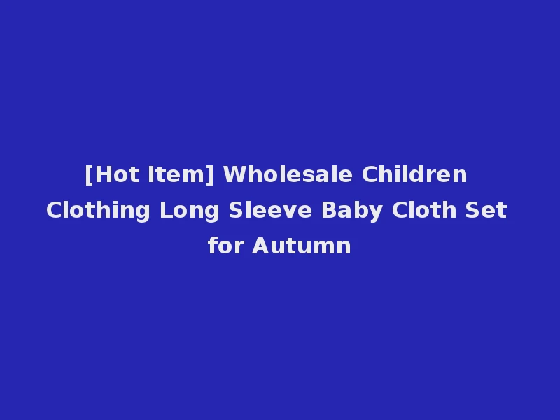 [Hot Item] Wholesale Children Clothing Long Sleeve Baby Cloth Set for Autumn