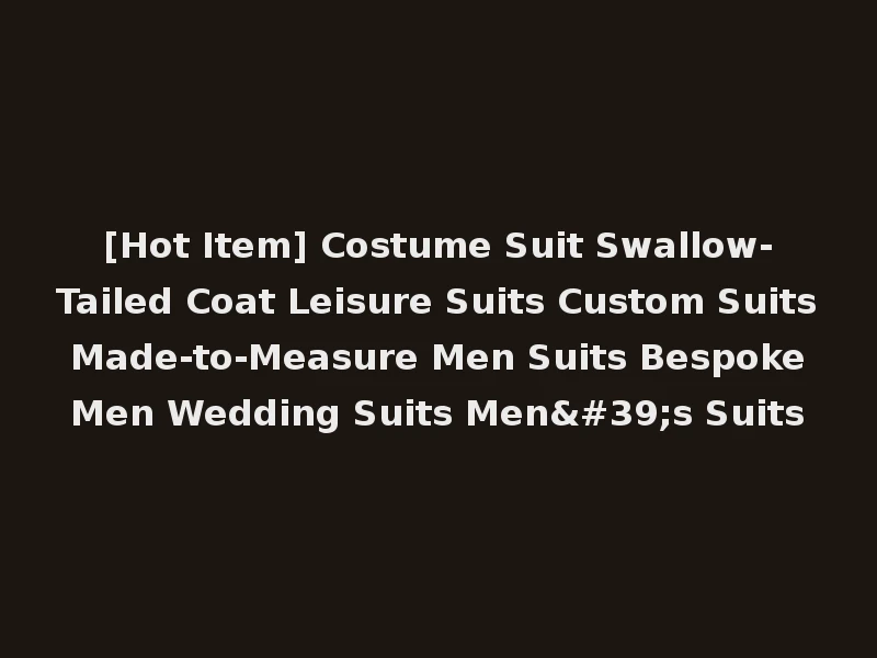 [Hot Item] Costume Suit Swallow-Tailed Coat Leisure Suits Custom Suits Made-to-Measure Men Suits Bespoke Men Wedding Suits Men's Suits