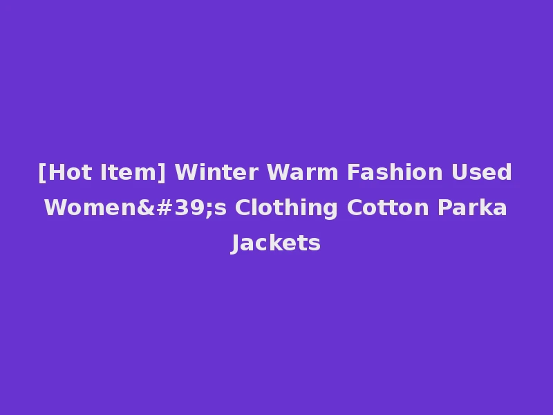 [Hot Item] Winter Warm Fashion Used Women's Clothing Cotton Parka Jackets