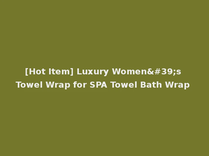 [Hot Item] Luxury Women's Towel Wrap for SPA Towel Bath Wrap