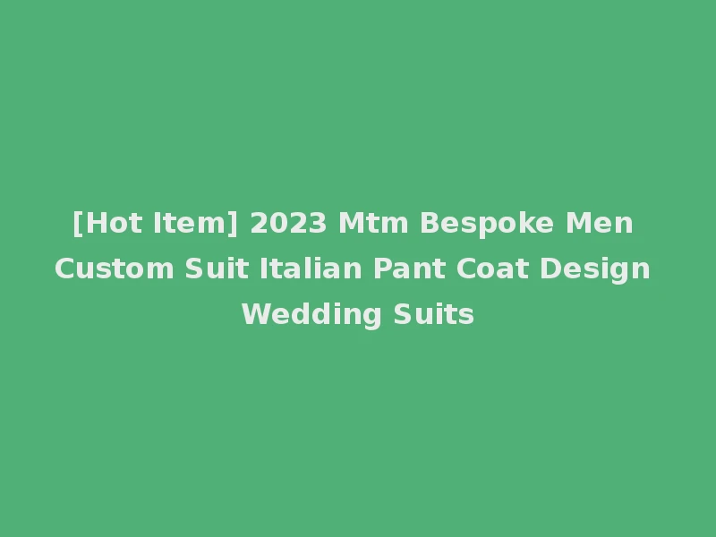 [Hot Item] 2023 Mtm Bespoke Men Custom Suit Italian Pant Coat Design Wedding Suits