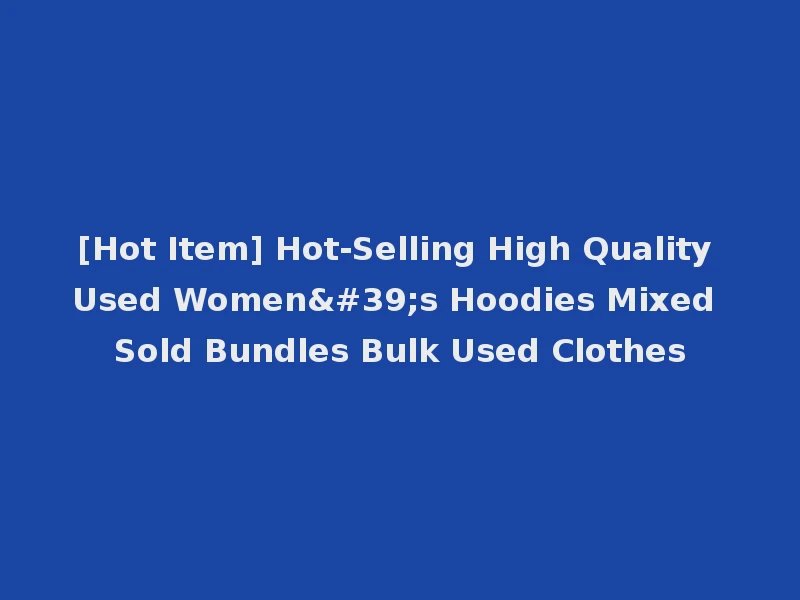 [Hot Item] Hot-Selling High Quality Used Women's Hoodies Mixed Sold Bundles Bulk Used Clothes