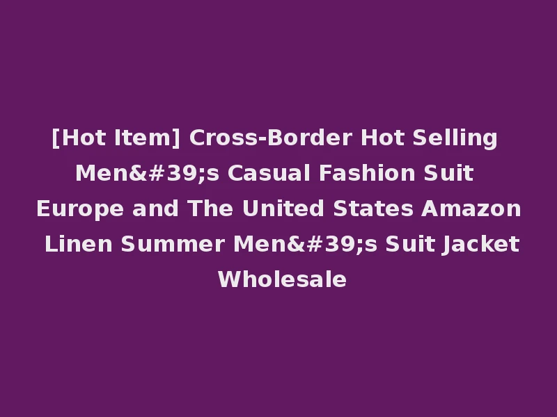[Hot Item] Cross-Border Hot Selling Men's Casual Fashion Suit Europe and The United States Amazon Linen Summer Men's Suit Jacket Wholesale