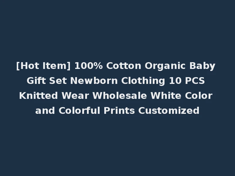 [Hot Item] 100% Cotton Organic Baby Gift Set Newborn Clothing 10 PCS Knitted Wear Wholesale White Color and Colorful Prints Customized
