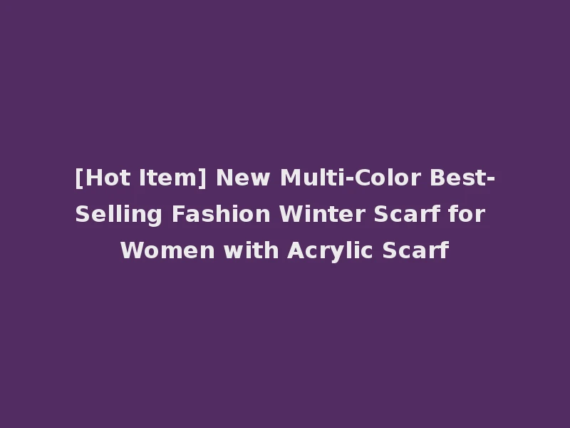 [Hot Item] New Multi-Color Best-Selling Fashion Winter Scarf for Women with Acrylic Scarf