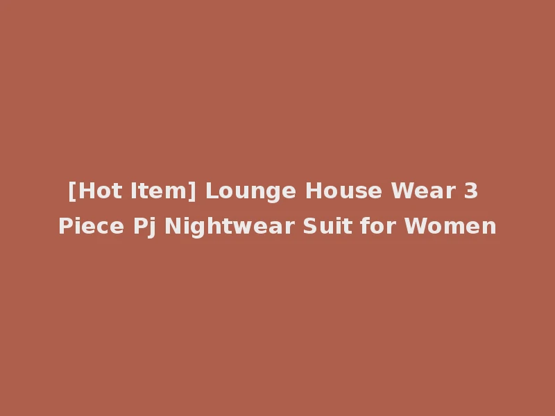 [Hot Item] Lounge House Wear 3 Piece Pj Nightwear Suit for Women