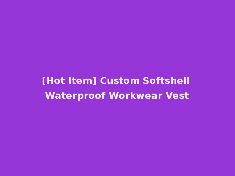 [Hot Item] Custom Softshell Waterproof Workwear Vest