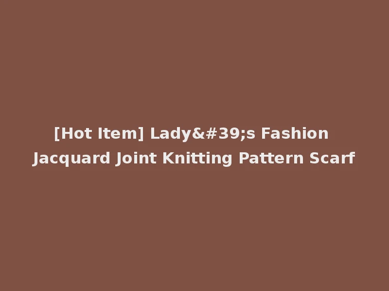 [Hot Item] Lady's Fashion Jacquard Joint Knitting Pattern Scarf