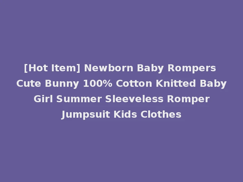 [Hot Item] Newborn Baby Rompers Cute Bunny 100% Cotton Knitted Baby Girl Summer Sleeveless Romper Jumpsuit Kids Clothes