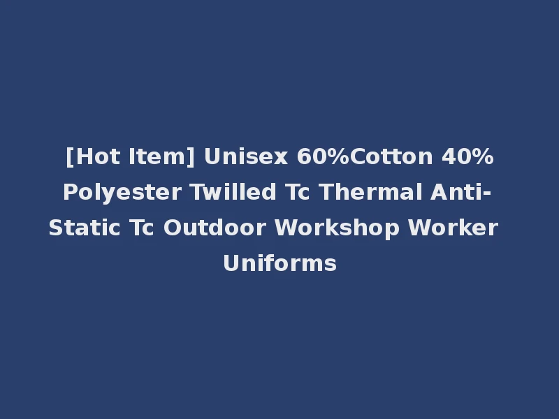 [Hot Item] Unisex 60%Cotton 40%Polyester Twilled Tc Thermal Anti-Static Tc Outdoor Workshop Worker Uniforms
