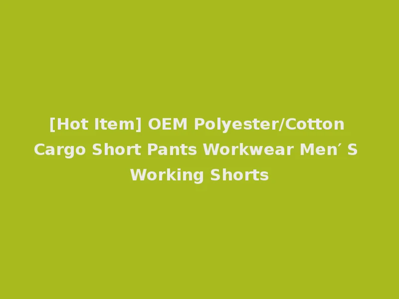 [Hot Item] OEM Polyester/Cotton Cargo Short Pants Workwear Men′ S Working Shorts