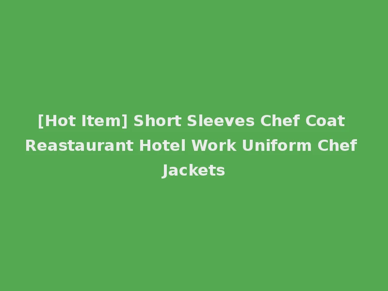 [Hot Item] Short Sleeves Chef Coat Reastaurant Hotel Work Uniform Chef Jackets