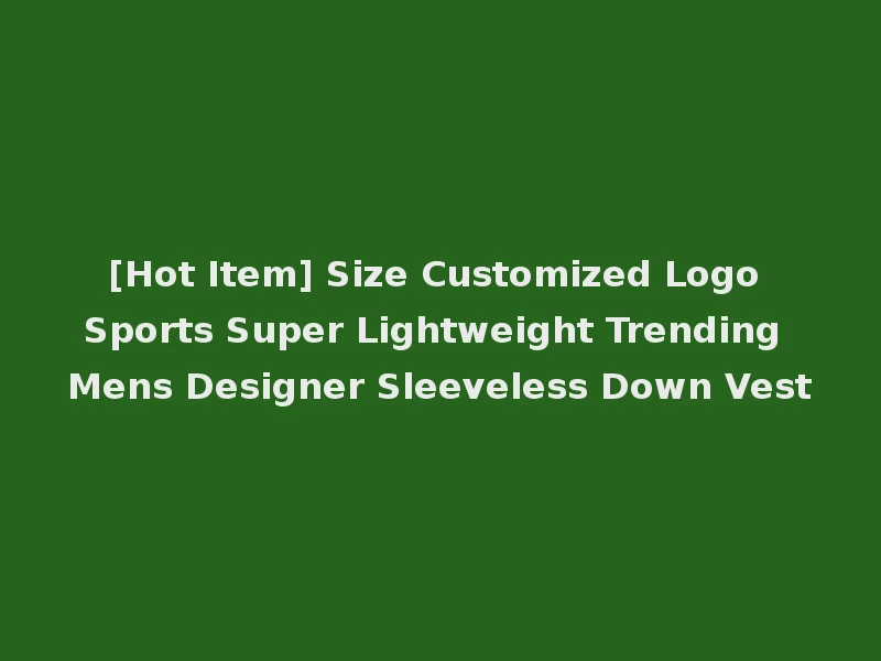 [Hot Item] Size Customized Logo Sports Super Lightweight Trending Mens Designer Sleeveless Down Vest