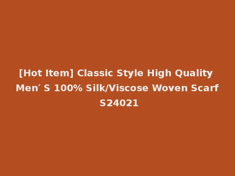 [Hot Item] Classic Style High Quality Men′ S 100% Silk/Viscose Woven Scarf S24021