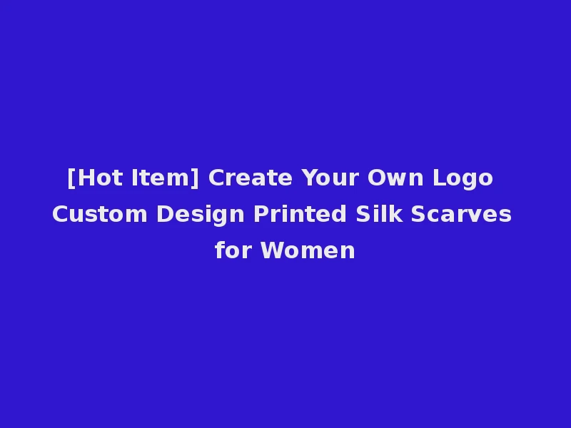 [Hot Item] Create Your Own Logo Custom Design Printed Silk Scarves for Women