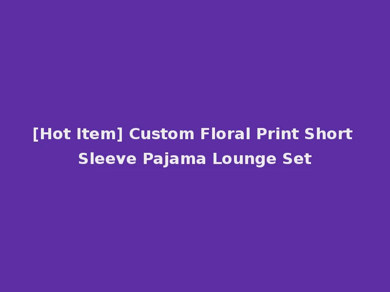[Hot Item] Custom Floral Print Short Sleeve Pajama Lounge Set